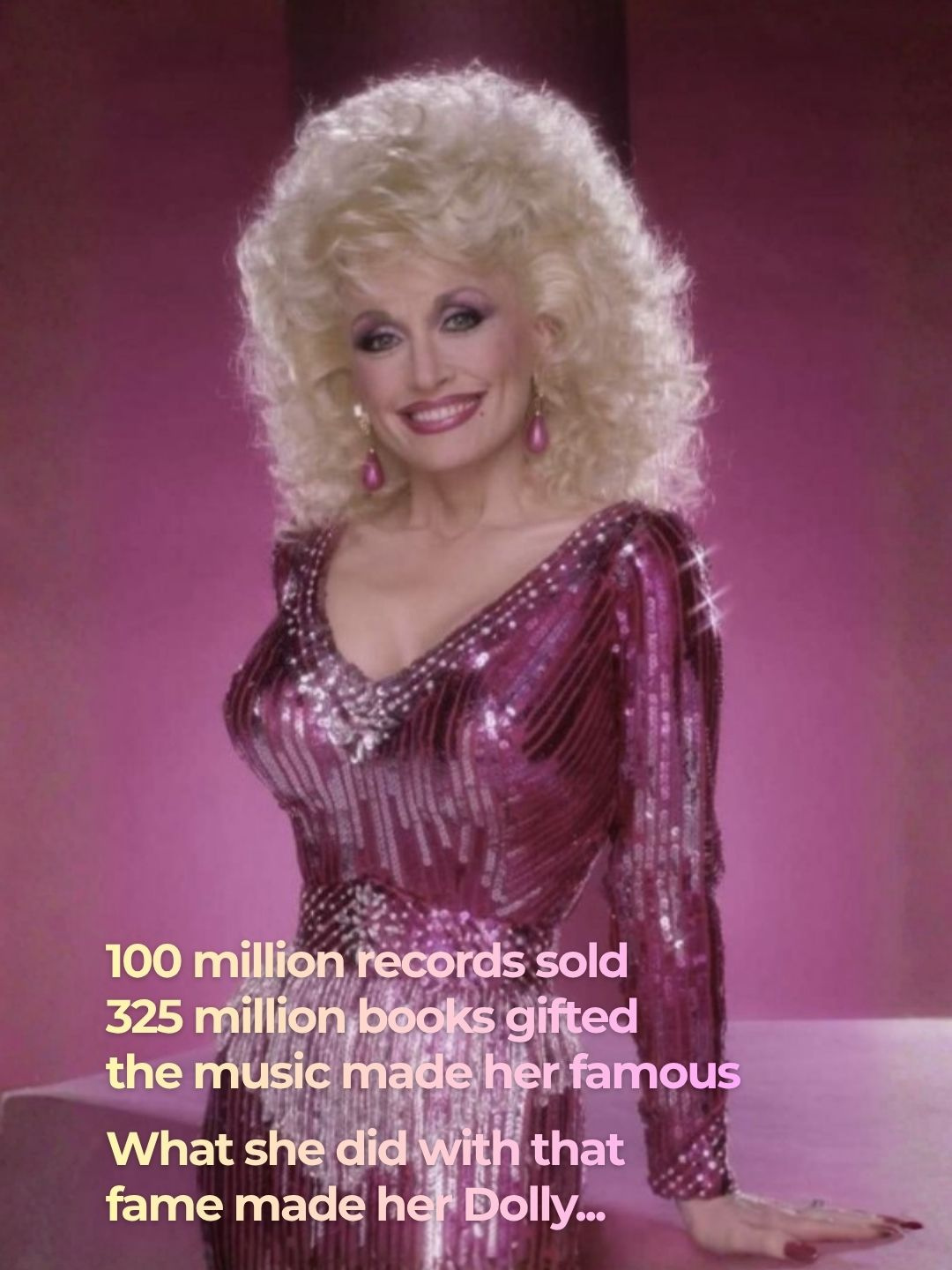 Dolly Parton in a pink sequined dress — '100 million records sold, 325 million books gifted, the music made her famous. What she did with that fame made her Dolly...'