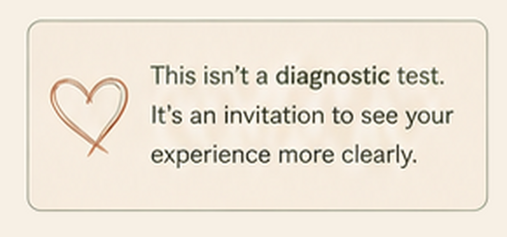 This isn’t a diagnostic test. It’s an invitation to see your experience more clearly.