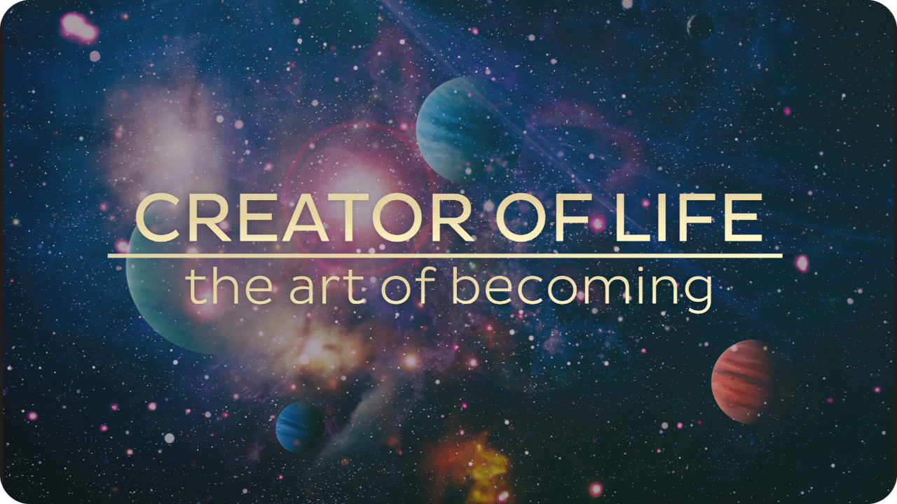 Creator of Life — the art of becoming