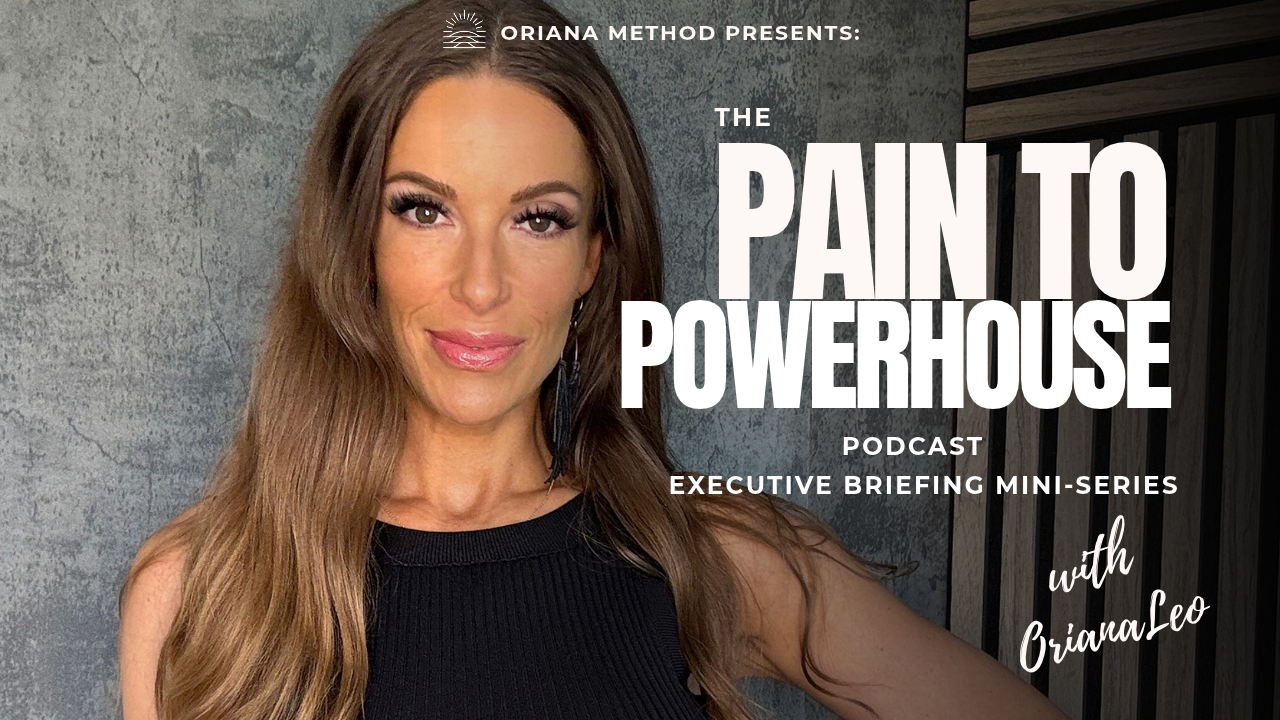 The Pain to Powerhouse Podcast, Executive Briefing Mini Series with Oriana Leo