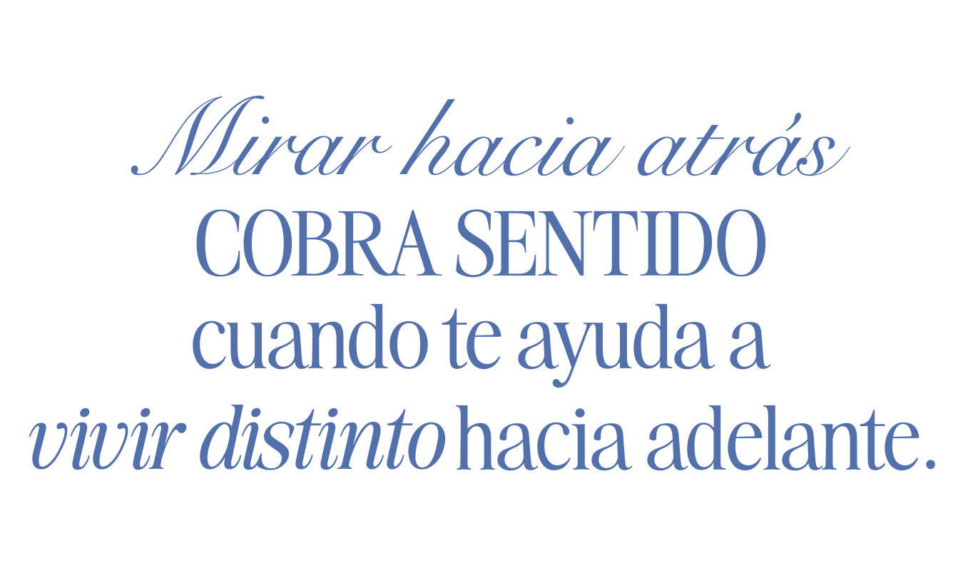 Mirar hacia atrás cobra sentido cuando te ayuda a vivir distinto hacia adelante