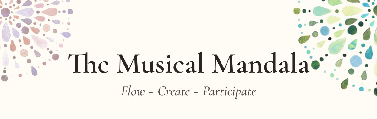 The Musical Mandala ~ Flow ~ Create ~ Participate